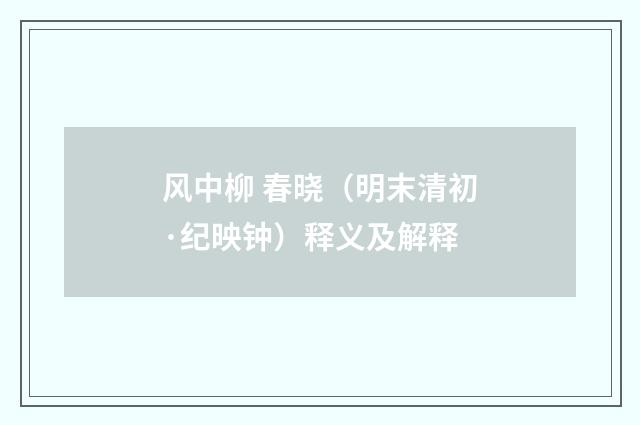 风中柳 春晓（明末清初·纪映钟）释义及解释