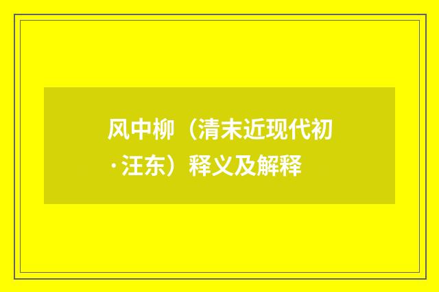 风中柳（清末近现代初·汪东）释义及解释