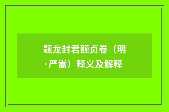 题龙封君颐贞卷（明·严嵩）释义及解释