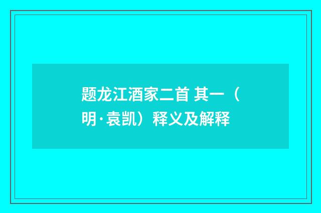 题龙江酒家二首 其一（明·袁凯）释义及解释