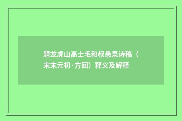 题龙虎山高士毛和叔愚泉诗稿（宋末元初·方回）释义及解释