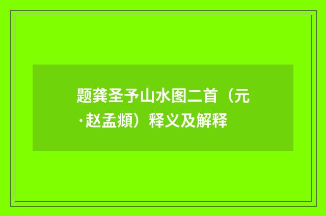 题龚圣予山水图二首（元·赵孟頫）释义及解释