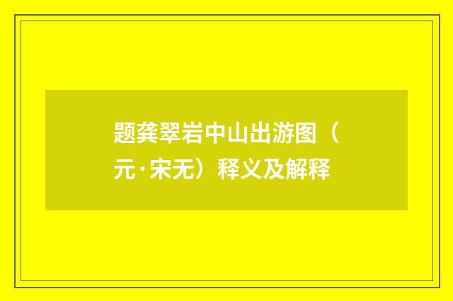 题龚翠岩中山出游图（元·宋无）释义及解释