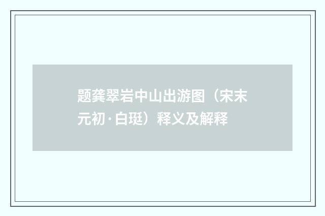 题龚翠岩中山出游图（宋末元初·白珽）释义及解释