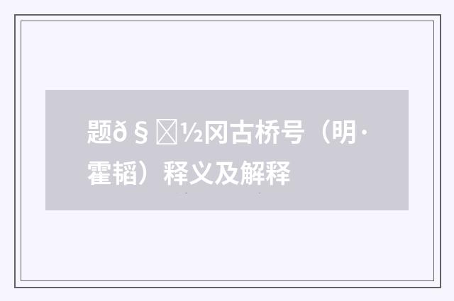 题𧒽冈古桥号（明·霍韬）释义及解释