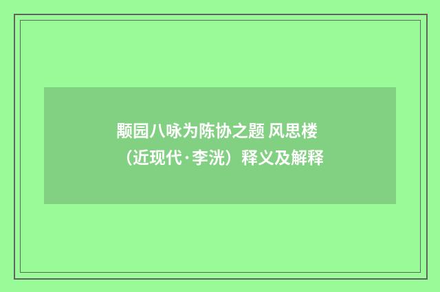 颙园八咏为陈协之题 风思楼（近现代·李洸）释义及解释