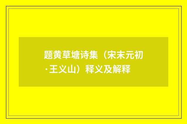 题黄草塘诗集（宋末元初·王义山）释义及解释