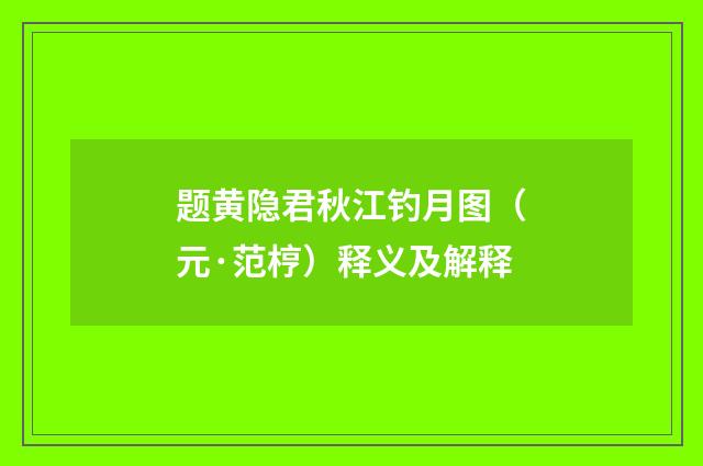 题黄隐君秋江钓月图（元·范梈）释义及解释