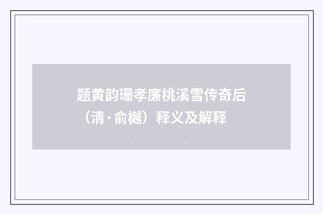 题黄韵珊孝廉桃溪雪传奇后（清·俞樾）释义及解释