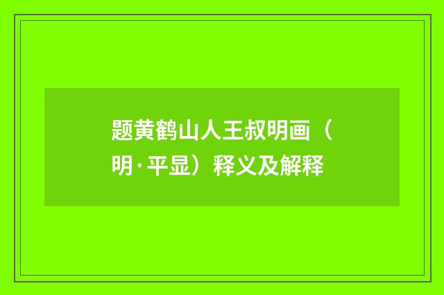 题黄鹤山人王叔明画（明·平显）释义及解释