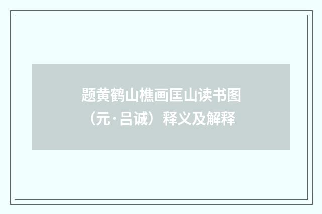 题黄鹤山樵画匡山读书图（元·吕诚）释义及解释