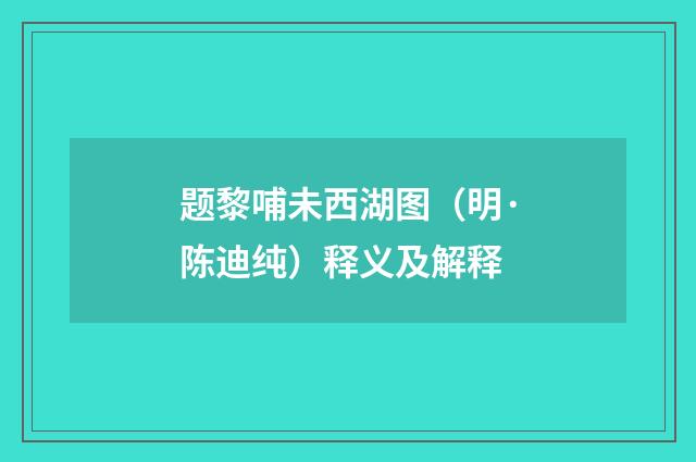 题黎哺未西湖图（明·陈迪纯）释义及解释