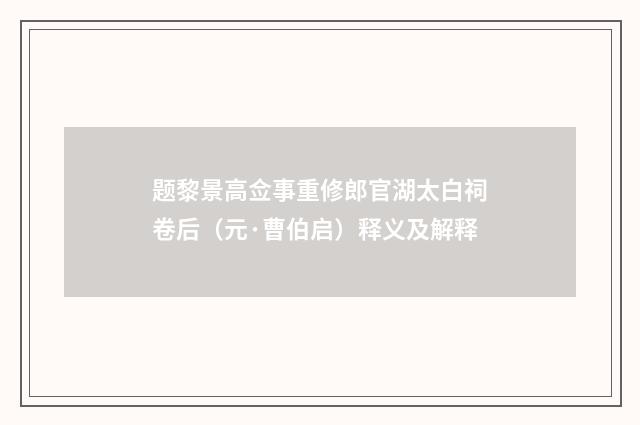 题黎景高佥事重修郎官湖太白祠卷后（元·曹伯启）释义及解释