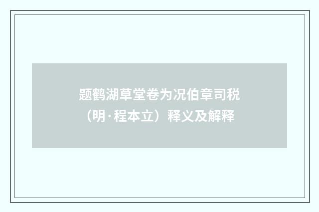 题鹤湖草堂卷为况伯章司税（明·程本立）释义及解释