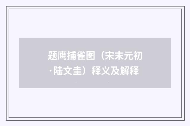 题鹰捕雀图（宋末元初·陆文圭）释义及解释