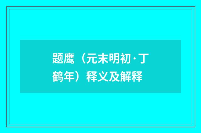 题鹰（元末明初·丁鹤年）释义及解释