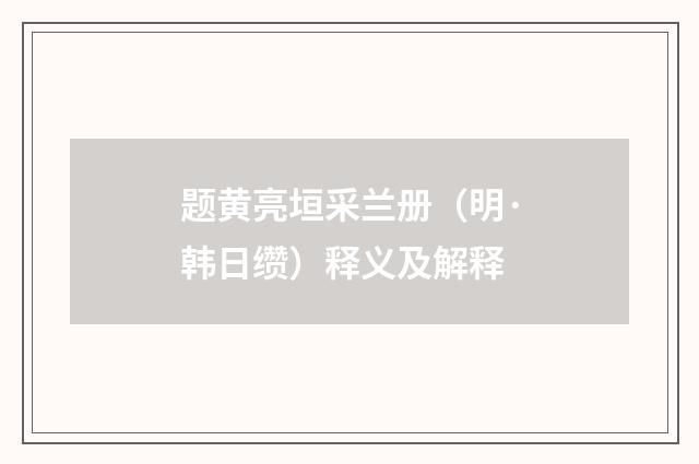 题黄亮垣采兰册（明·韩日缵）释义及解释