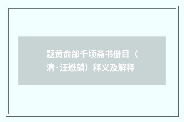 题黄俞邰千顷斋书册目（清·汪懋麟）释义及解释