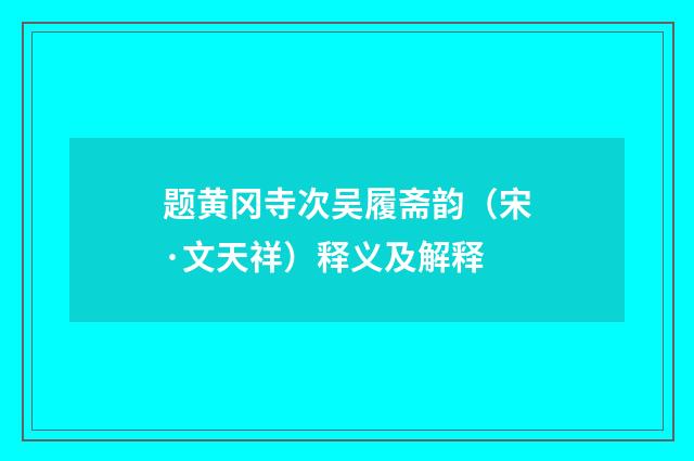 题黄冈寺次吴履斋韵（宋·文天祥）释义及解释
