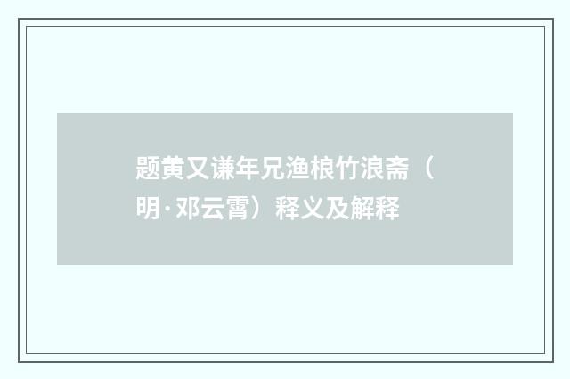 题黄又谦年兄渔桹竹浪斋（明·邓云霄）释义及解释
