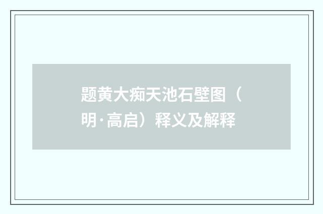 题黄大痴天池石壁图（明·高启）释义及解释
