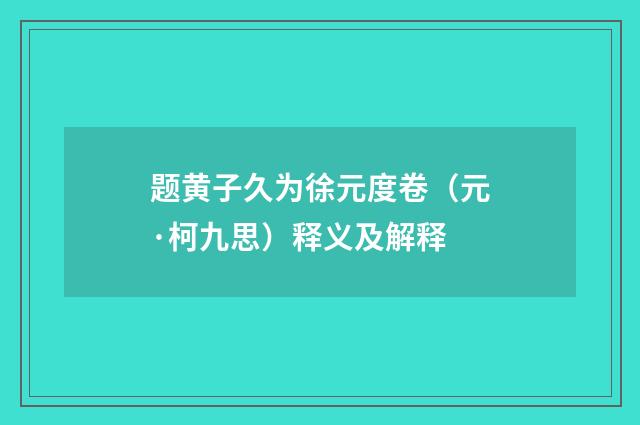 题黄子久为徐元度卷（元·柯九思）释义及解释