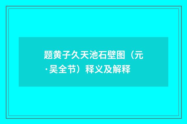 题黄子久天池石壁图（元·吴全节）释义及解释