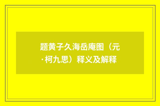题黄子久海岳庵图（元·柯九思）释义及解释