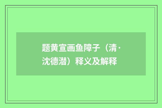 题黄宣画鱼障子（清·沈德潜）释义及解释