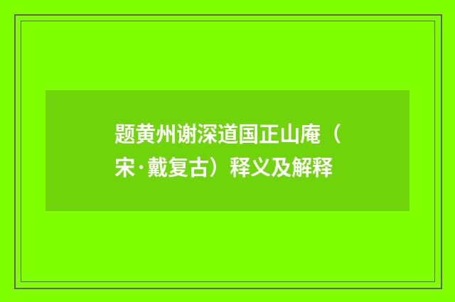 题黄州谢深道国正山庵（宋·戴复古）释义及解释