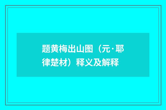 题黄梅出山图（元·耶律楚材）释义及解释