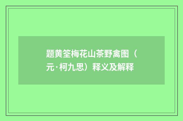 题黄筌梅花山茶野禽图（元·柯九思）释义及解释