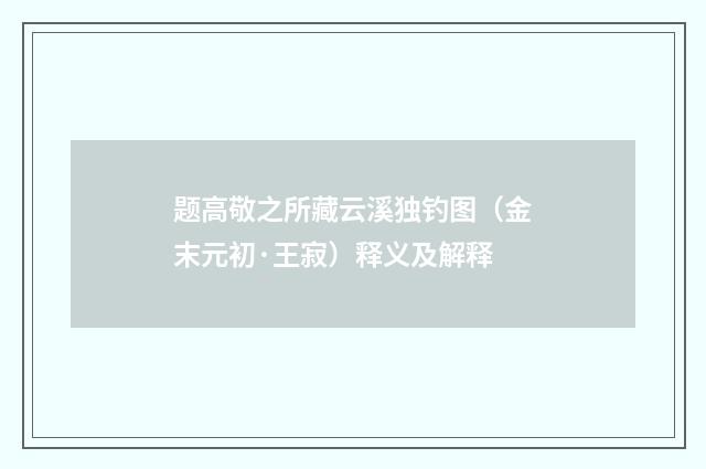 题高敬之所藏云溪独钓图（金末元初·王寂）释义及解释