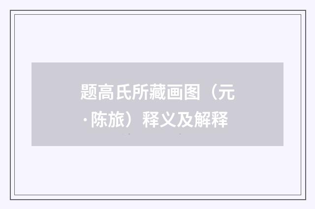 题高氏所藏画图（元·陈旅）释义及解释