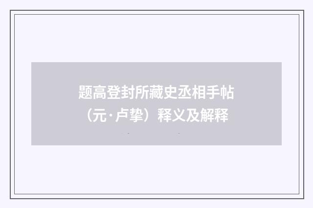 题高登封所藏史丞相手帖（元·卢挚）释义及解释