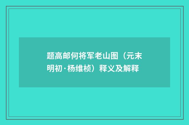 题高邮何将军老山图（元末明初·杨维桢）释义及解释