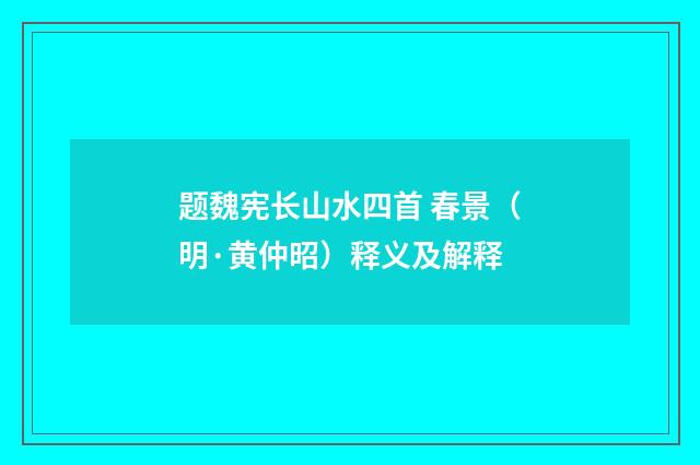 题魏宪长山水四首 春景（明·黄仲昭）释义及解释