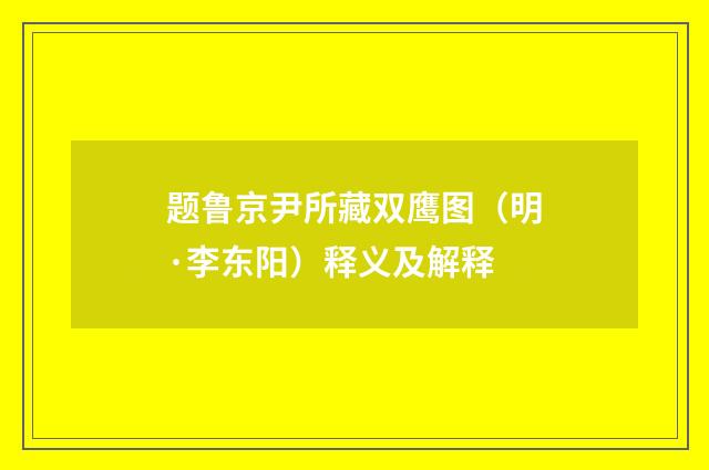 题鲁京尹所藏双鹰图（明·李东阳）释义及解释