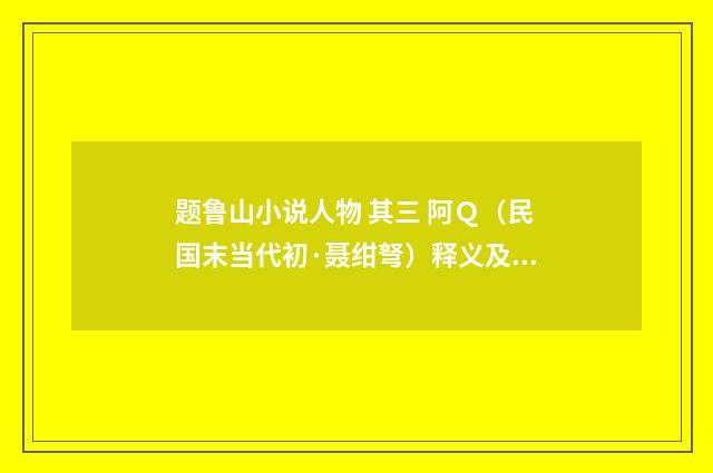 题鲁山小说人物 其三 阿Ｑ（民国末当代初·聂绀弩）释义及解释