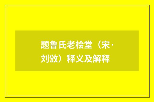 题鲁氏老桧堂（宋·刘攽）释义及解释