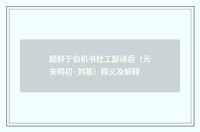 题鲜于伯机书杜工部诗后（元末明初·刘基）释义及解释