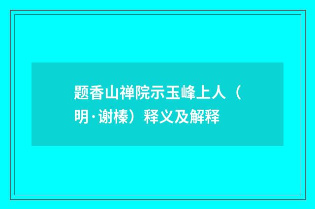 题香山禅院示玉峰上人（明·谢榛）释义及解释