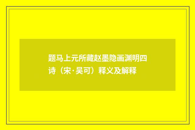 题马上元所藏赵墨隐画渊明四诗（宋·吴可）释义及解释