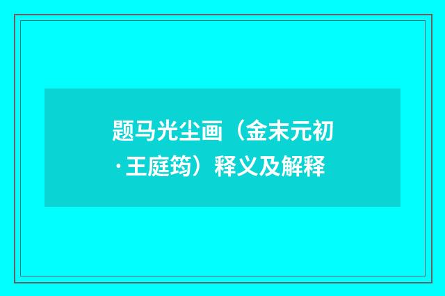 题马光尘画（金末元初·王庭筠）释义及解释