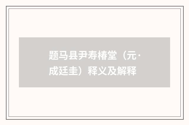 题马县尹寿椿堂（元·成廷圭）释义及解释