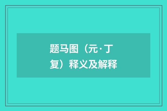 题马图（元·丁复）释义及解释