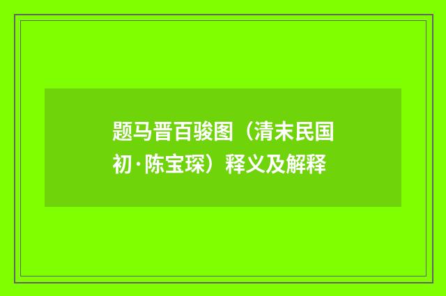 题马晋百骏图（清末民国初·陈宝琛）释义及解释