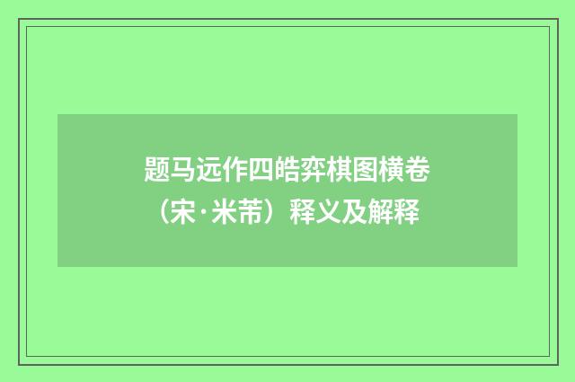 题马远作四皓弈棋图横卷（宋·米芾）释义及解释