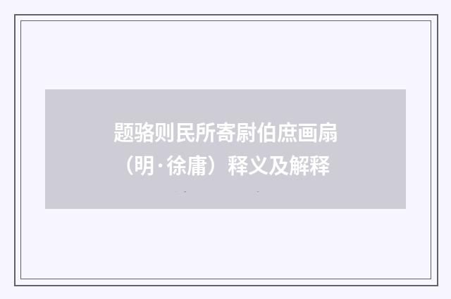 题骆则民所寄尉伯庶画扇（明·徐庸）释义及解释