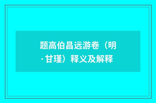 题高伯昌远游卷（明·甘瑾）释义及解释